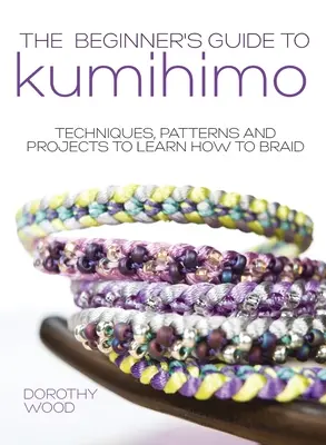 Der Kumihimo-Leitfaden für Einsteiger: Techniken, Muster und Projekte zum Flechten lernen - The Beginner's Guide to Kumihimo: Techniques, patterns and projects to learn how to braid