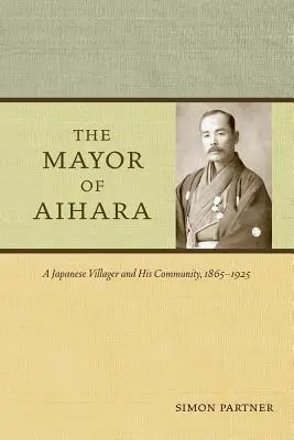 Der Bürgermeister von Aihara: Ein japanischer Dorfbewohner und seine Gemeinde, 1865-1925 - The Mayor of Aihara: A Japanese Villager and His Community, 1865-1925