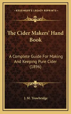 The Cider Makers' Hand Book: Eine vollständige Anleitung zur Herstellung und Aufbewahrung von reinem Apfelwein (1896) - The Cider Makers' Hand Book: A Complete Guide For Making And Keeping Pure Cider (1896)