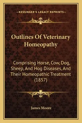 Umrisse der Veterinärhomöopathie: Pferde-, Kuh-, Hunde-, Schaf- und Schweinekrankheiten und ihre homöopathische Behandlung (1857) - Outlines Of Veterinary Homeopathy: Comprising Horse, Cow, Dog, Sheep, And Hog Diseases, And Their Homeopathic Treatment (1857)