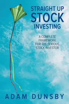 Straight Up Stock Investing: Ein komplettes Rahmenwerk für den seriösen Aktienanleger - Straight Up Stock Investing: A Complete Framework for the Serious Stock Investor