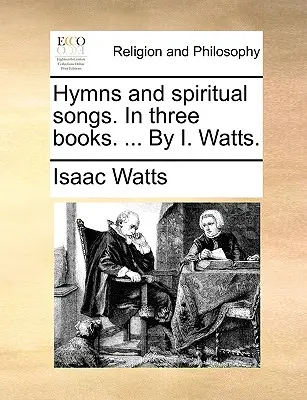 Hymnen und geistliche Lieder. in drei Büchern. ... von I. Watts. - Hymns and Spiritual Songs. in Three Books. ... by I. Watts.