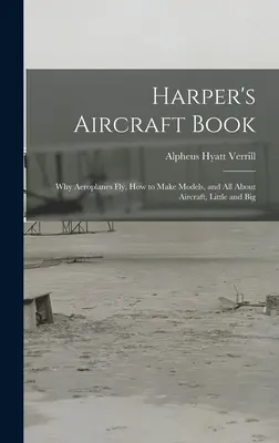 Harper's Aircraft Book: Warum Flugzeuge fliegen, wie man Modelle baut und alles über Flugzeuge, kleine und große - Harper's Aircraft Book: Why Aeroplanes Fly, How to Make Models, and All About Aircraft, Little and Big