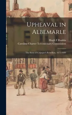 Aufruhr in Albemarle: die Geschichte von Culpepers Rebellion, 1675-1689 - Upheaval in Albemarle: the Story of Culpeper's Rebellion, 1675-1689