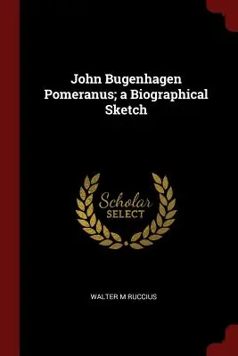 John Bugenhagen Pomeranus; eine biographische Skizze - John Bugenhagen Pomeranus; a Biographical Sketch