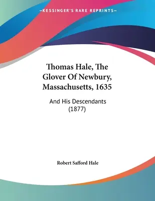 Thomas Hale, The Glover of Newbury, Massachusetts, 1635: und seine Nachkommen (1877) - Thomas Hale, The Glover Of Newbury, Massachusetts, 1635: And His Descendants (1877)