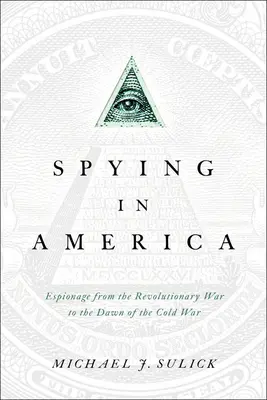 Spionage in Amerika: Spionage vom Revolutionskrieg bis zum Ausbruch des Kalten Krieges - Spying in America: Espionage from the Revolutionary War to the Dawn of the Cold War
