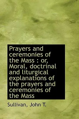 Gebete und Zeremonien der Messe: Oder: Moralische, lehrmäßige und liturgische Erklärungen der Gebete - Prayers and Ceremonies of the Mass: Or, Moral, Doctrinal and Liturgical Explanations of the Prayers