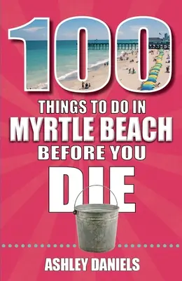 100 Dinge, die man in Myrtle Beach, South Carolina, tun sollte, bevor man stirbt - 100 Things to Do in Myrtle Beach, South Carolina, Before You Die