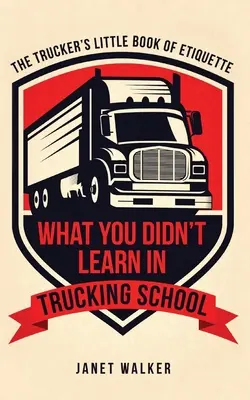 Was Sie in der Truckerschule nicht gelernt haben: Das kleine Buch der Trucker-Etikette - What You Didn't Learn in Trucking School: The Trucker's Little Book of Etiquette