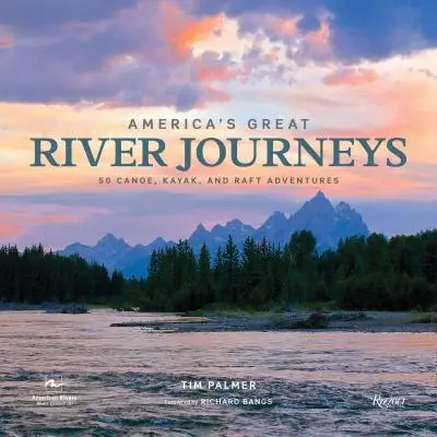 Amerikas große Flussreisen: 50 Kanu-, Kajak- und Rafting-Abenteuer - America's Great River Journeys: 50 Canoe, Kayak, and Raft Adventures