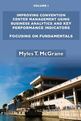 Verbesserung des Managements von Kongresszentren mithilfe von Geschäftsanalysen und Leistungsindikatoren, Band I: Fokussierung auf die Grundlagen - Improving Convention Center Management Using Business Analytics and Key Performance Indicators, Volume I: Focusing on Fundamentals