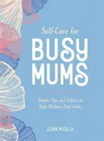 Selbstfürsorge für vielbeschäftigte Mütter - Einfache Tipps und Ratschläge, die Müttern helfen, zur Ruhe zu kommen - Self-Care for Busy Mums - Simple Tips and Advice to Help Mothers Find Calm