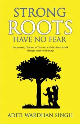 Starke Wurzeln haben keine Angst: Mit intuitiver Erziehung Kinder zum Erfolg in einer multikulturellen Welt befähigen - Strong Roots Have No Fear: Empowering Children To Thrive In A Multicultural World With Intuitive Parenting