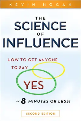Die Wissenschaft der Beeinflussung: Wie Sie jeden in 8 Minuten oder weniger dazu bringen, Ja zu sagen! - The Science of Influence: How to Get Anyone to Say Yes in 8 Minutes or Less!