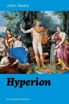 Hyperion (Vollständige Ausgabe): Ein episches Gedicht von einem der beliebtesten Dichter der englischen Romantik, der vor allem für seine Oden, Ode an die Nachtigall, Ode o - Hyperion (Complete Edition): An Epic Poem from one of the most beloved English Romantic poets, best known for his Odes, Ode to a Nightingale, Ode o