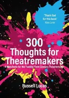300 Gedanken für Theatermacher - Ein Manifest für den Theatermacher des einundzwanzigsten Jahrhunderts - 300 Thoughts for Theatremakers - A Manifesto for the Twenty-First-Century Theatremaker