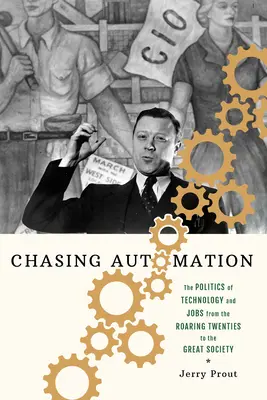 Die Jagd nach der Automatisierung: Die Politik der Technologie und der Arbeitsplätze von den Goldenen Zwanzigern bis zur Großen Gesellschaft - Chasing Automation: The Politics of Technology and Jobs from the Roaring Twenties to the Great Society