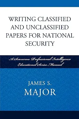 Verfassen von klassifizierten und nicht klassifizierten Papieren für die nationale Sicherheit: Ein Handbuch der Scarecrow Professional Intelligence Education Series - Writing Classified and Unclassified Papers for National Security: A Scarecrow Professional Intelligence Education Series Manual