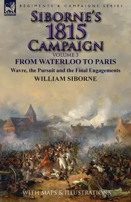 Sibornes Feldzug 1815: Band 3 - Von Waterloo nach Paris, Wavre, die Verfolgung und die letzten Gefechte - Siborne's 1815 Campaign: Volume 3-From Waterloo to Paris, Wavre, the Pursuit and the Final Engagements