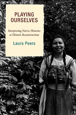 Wir spielen uns selbst: Die Interpretation der Geschichte der Ureinwohner bei historischen Rekonstruktionen - Playing Ourselves: Interpreting Native Histories at Historic Reconstructions