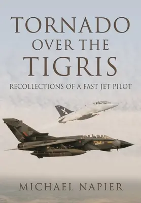 Tornado über dem Tigris: Erinnerungen eines schnellen Jet-Piloten - Tornado Over the Tigris: Recollections of a Fast Jet Pilot