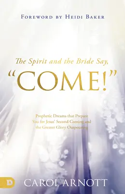 Der Geist und die Braut sagen: „Komm! Prophetische Träume, die Sie auf Jesu Wiederkunft und die Ausgießung der größeren Herrlichkeit vorbereiten - The Spirit and the Bride Say, Come!: Prophetic Dreams that Prepare You for Jesus' Second Coming and the Greater Glory Outpouring