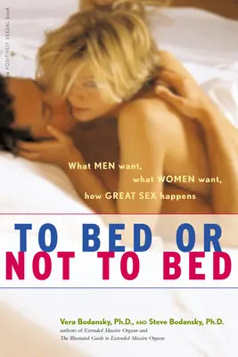 Ins Bett oder nicht ins Bett: Was Männer wollen, was Frauen wollen, wie guter Sex entsteht - To Bed or Not to Bed: What Men Want, What Women Want, How Great Sex Happens