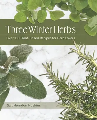 Drei Winterkräuter: Über 100 pflanzliche Rezepte für Kräuterliebhaber - Three Winter Herbs: Over 100 Plant-Based Recipes for Herb Lovers