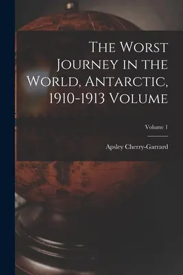 Die schlimmste Reise der Welt, Antarktis, 1910-1913 Band; Band 1 - The Worst Journey in the World, Antarctic, 1910-1913 Volume; Volume 1