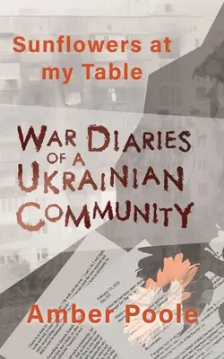 Sonnenblumen an meinem Tisch: Kriegstagebücher einer ukrainischen Gemeinschaft - Sunflowers at my Table: War Diaries of a Ukrainian Community