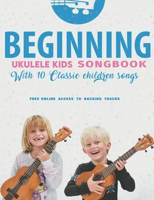 Beginning Ukulele Kids Songbook 10 klassische Kinderlieder lernen und spielen: Uke wie die Profis - Beginning Ukulele Kids Songbook Learn And Play 10 Classic Children Songs: Uke Like The Pros