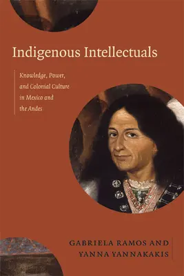 Indigene Intellektuelle: Wissen, Macht und koloniale Kultur in Mexiko und den Anden - Indigenous Intellectuals: Knowledge, Power, and Colonial Culture in Mexico and the Andes