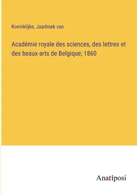 Königliche Akademie der Wissenschaften, der Literatur und der schönen Künste von Belgien; 1860 - Acadmie royale des sciences, des lettres et des beaux-arts de Belgique; 1860
