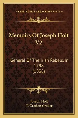 Memoiren von Joseph Holt V2: General der irischen Rebellen im Jahre 1798 (1838) - Memoirs Of Joseph Holt V2: General Of The Irish Rebels, In 1798 (1838)