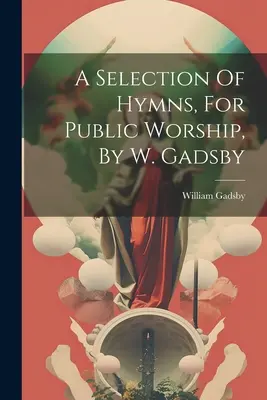 Eine Auswahl von Kirchenliedern für den öffentlichen Gottesdienst, von W. Gadsby - A Selection Of Hymns, For Public Worship, By W. Gadsby