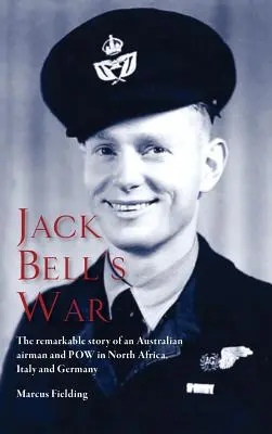 Jack Bell's War: Die bemerkenswerte Geschichte eines australischen Fliegers und Kriegsgefangenen in Nordafrika, Italien und Deutschland - Jack Bell's War: The remarkable story of an Australian airman and POW in North Africa, Italy and Germany