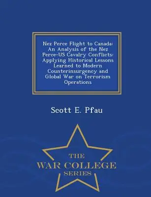 Die Flucht der Nez Perce nach Kanada: Eine Analyse der Kavalleriekonflikte zwischen Nez Perce und Us: Die Anwendung historischer Lehren auf die moderne Aufstandsbekämpfung und - Nez Perce Flight to Canada: An Analysis of the Nez Perce-Us Cavalry Conflicts: Applying Historical Lessons Learned to Modern Counterinsurgency and