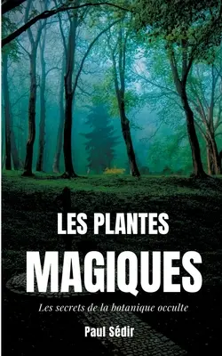 Les Plantes Magiques: Die Geheimnisse der abendländischen Botanik: geheime Kraft der Vögel, hermetische Medizin, magische Pflanzenphile - Les Plantes Magiques: Les secrets de la botanique occulte: puissance secrte des vgtaux, mdecine hermtique, philtres de plantes magiques