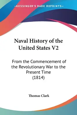 Marinegeschichte der Vereinigten Staaten V2: Vom Anfange des Revolutionskrieges bis zur Gegenwart (1814) - Naval History of the United States V2: From the Commencement of the Revolutionary War to the Present Time (1814)