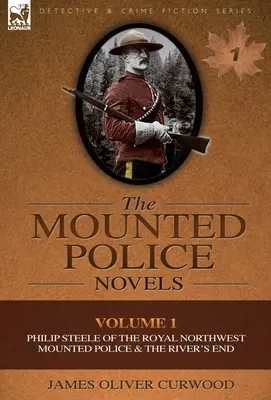 Die berittenen Polizei-Romane: Band 1-Philip Steele von der Königlichen Berittenen Polizei des Nordwestens und das Ende des Flusses - The Mounted Police Novels: Volume 1-Philip Steele of the Royal Northwest Mounted Police & the River's End