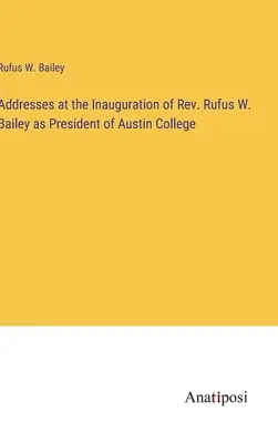 Ansprachen bei der Amtseinführung von Rev. Rufus W. Bailey als Präsident des Austin College - Addresses at the Inauguration of Rev. Rufus W. Bailey as President of Austin College