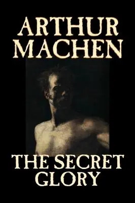 Der geheime Ruhm von Arthur Machen, Belletristik, Phantasie, Klassiker, Horror - The Secret Glory by Arthur Machen, Fiction, Fantasy, Classics, Horror