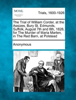 Der Prozess gegen William Corder in der Gerichtsverhandlung in Bury St. Edmunds, Suffolk, am 7. und 8. August 1828, wegen Mordes an Maria Marten, in der Red Barn, in - The Trial of William Corder, at the Assizes, Bury St. Edmunds, Suffolk, August 7th and 8th, 1828, for the Murder of Maria Marten, in the Red Barn, at
