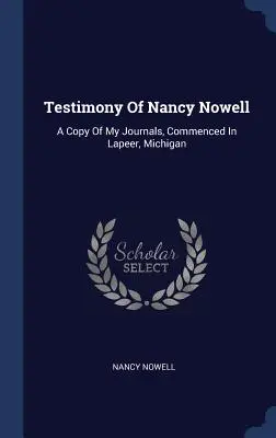 Das Zeugnis von Nancy Nowell: Eine Kopie meiner Tagebücher, begonnen in Lapeer, Michigan - Testimony Of Nancy Nowell: A Copy Of My Journals, Commenced In Lapeer, Michigan