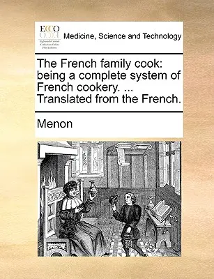 Der französische Familienkoch: Ein vollständiges System der französischen Küche. ... Übersetzt aus dem Französischen. - The French Family Cook: Being a Complete System of French Cookery. ... Translated from the French.