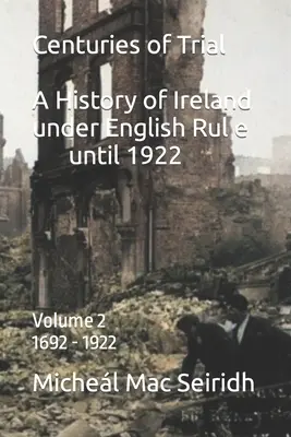 Jahrhunderte des Versuchs Vol 2. 1692-1922: Eine Geschichte Irlands unter englischer Herrschaft - Centuries of Trial Vol 2. 1692-1922: A History of Ireland under English Rule