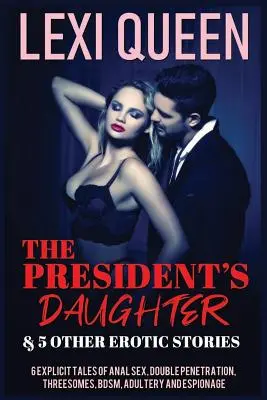 The President's Daughter & 5 andere erotische Geschichten: 6 explizite Geschichten über Analsex, Doppelpenetration, Dreier, Bdsm, Ehebruch und Spionage - The President's Daughter & 5 Other Erotic Stories: 6 Explicit Tales of Anal Sex, Double Penetration, Threesomes, Bdsm, Adultery, and Espionage