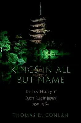 Könige nur dem Namen nach: Die verlorene Geschichte der Ouchi-Herrschaft in Japan, 1350-1569 - Kings in All But Name: The Lost History of Ouchi Rule in Japan, 1350-1569