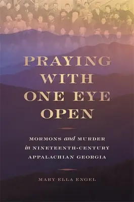 Mit einem offenen Auge beten: Mormonen und Mord in den Appalachen des neunzehnten Jahrhunderts in Georgia - Praying with One Eye Open: Mormons and Murder in Nineteenth-Century Appalachian Georgia